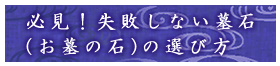 必見！失敗しない墓石（お墓の石）の選び方